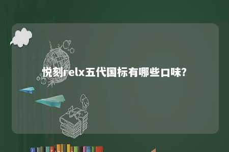 悦刻relx五代国标有哪些口味？ 